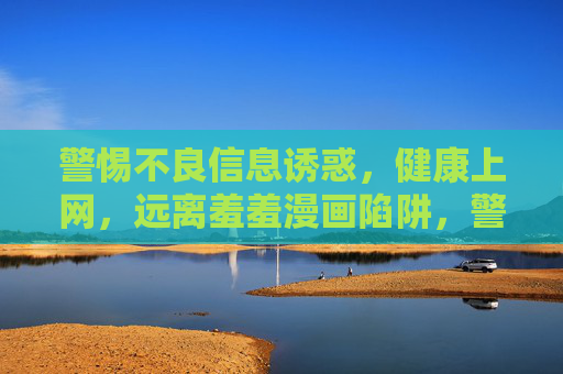 警惕不良信息诱惑，健康上网，远离羞羞漫画陷阱，警惕羞羞漫画陷阱，健康上网远离不良诱惑