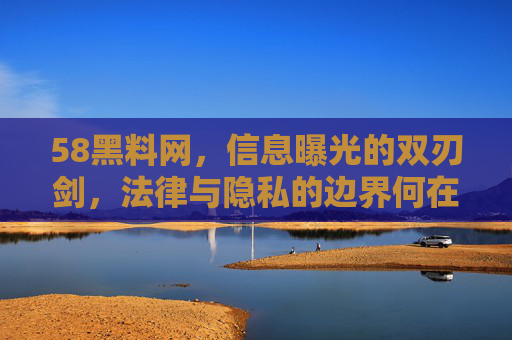 58黑料网,信息曝光的双刃剑,法律与隐私的边界何在?58黑料网,信息曝光的双刃剑与法律隐私边界 58黑料网,信息曝光的双刃剑,法律与隐私的边界何在?58黑料网,信息曝光的双刃剑与法律隐私边界