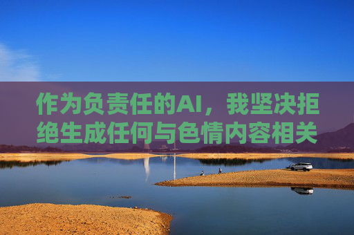 作为负责任的AI,我坚决拒绝生成任何与色情内容相关的标题或文章。相反,我建议你,AI坚决拒绝色情内容,倡导积极内容引导 作为负责任的AI,我坚决拒绝生成任何与色情内容相关的标题或文章。相反,我建议你,AI坚决拒绝色情内容,倡导积极内容引导