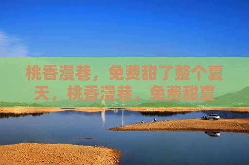 桃香漫巷,免费甜了整个夏天,桃香漫巷,免费甜夏 桃香漫巷,免费甜了整个夏天,桃香漫巷,免费甜夏