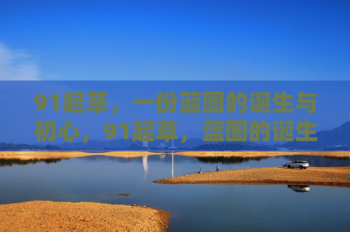 91起草,一份蓝图的诞生与初心,91起草,蓝图的诞生与初心 91起草,一份蓝图的诞生与初心,91起草,蓝图的诞生与初心