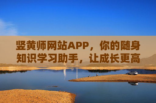 竖黄师网站APP,你的随身知识学习助手,让成长更高效,竖黄师APP,随身知识学习助手,让成长更高效 竖黄师网站APP,你的随身知识学习助手,让成长更高效,竖黄师APP,随身知识学习助手,让成长更高效