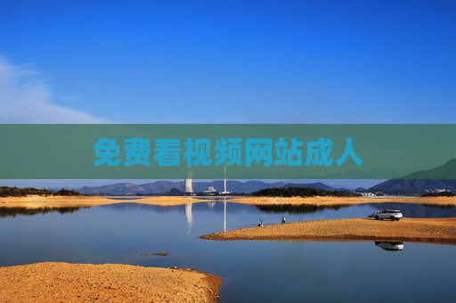免费看视频网站成人 免费看视频网站成人