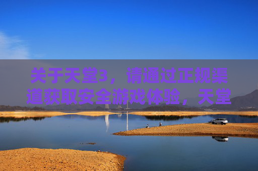 关于天堂3,请通过正规渠道获取安全游戏体验,天堂3,正规渠道获取,安全游戏体验 关于天堂3,请通过正规渠道获取安全游戏体验,天堂3,正规渠道获取,安全游戏体验