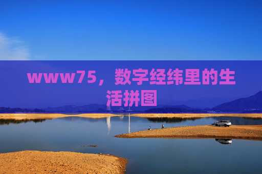 www75,数字经纬里的生活拼图 www75,数字经纬里的生活拼图