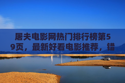 屠夫电影网热门排行榜第59页,最新好看电影推荐,错过这些就亏大了!屠夫电影网热门排行榜第59页,最新好看电影推荐,错过亏大了! 屠夫电影网热门排行榜第59页,最新好看电影推荐,错过这些就亏大了!屠夫电影网热门排行榜第59页,最新好看电影推荐,错过亏大了!