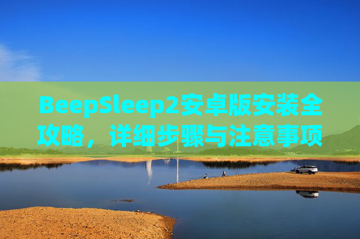 BeepSleep2安卓版安装全攻略,详细步骤与注意事项 BeepSleep2安卓版安装全攻略,详细步骤与注意事项