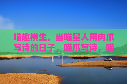 喵趣横生,当喵星人用肉爪写诗的日子,喵爪写诗,喵趣横生 喵趣横生,当喵星人用肉爪写诗的日子,喵爪写诗,喵趣横生