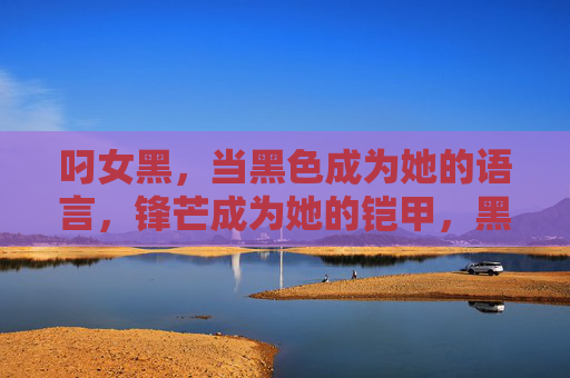 叼女黑，当黑色成为她的语言，锋芒成为她的铠甲，黑语锋芒