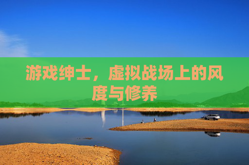 游戏绅士，虚拟战场上的风度与修养