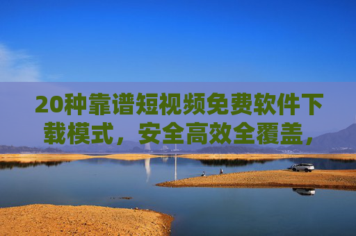 20种靠谱短视频免费软件下载模式,安全高效全覆盖,轻松保存优质内容,20种靠谱免费短视频软件下载模式,安全高效全覆盖,轻松保存优质内容 20种靠谱短视频免费软件下载模式,安全高效全覆盖,轻松保存优质内容,20种靠谱免费短视频软件下载模式,安全高效全覆盖,轻松保存优质内容