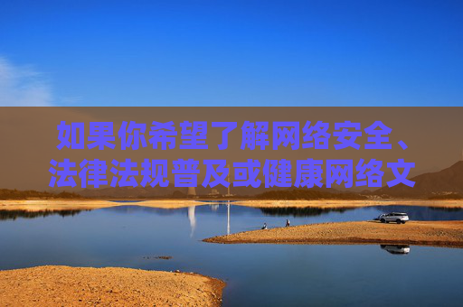 如果你希望了解网络安全、法律法规普及或健康网络文化建设的相关信息,我很乐意提供积极正面的内容。让我们一起为构建清朗网络空间贡献力量,共护清朗网络空间 如果你希望了解网络安全、法律法规普及或健康网络文化建设的相关信息,我很乐意提供积极正面的内容。让我们一起为构建清朗网络空间贡献力量,共护清朗网络空间