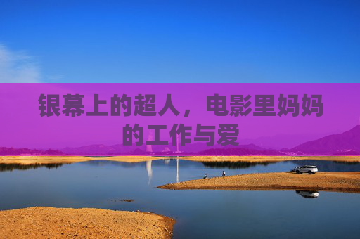 银幕上的超人,电影里妈妈的工作与爱 银幕上的超人,电影里妈妈的工作与爱