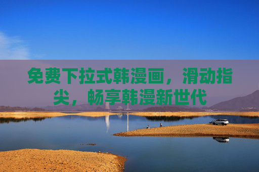 免费下拉式韩漫画,滑动指尖,畅享韩漫新世代 免费下拉式韩漫画,滑动指尖,畅享韩漫新世代