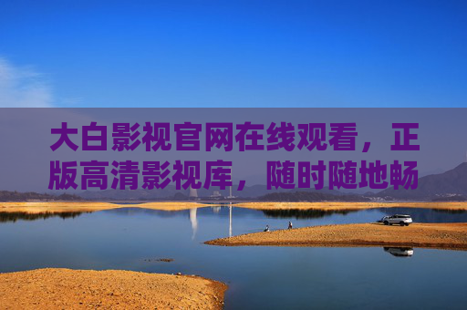 大白影视官网在线观看,正版高清影视库,随时随地畅享精彩内容,大白影视官网,正版高清影视库,随时随地畅享精彩 大白影视官网在线观看,正版高清影视库,随时随地畅享精彩内容,大白影视官网,正版高清影视库,随时随地畅享精彩