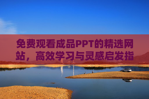 免费观看成品PPT的精选网站，高效学习与灵感启发指南，免费成品PPT精选网站，高效学习与灵感启发指南