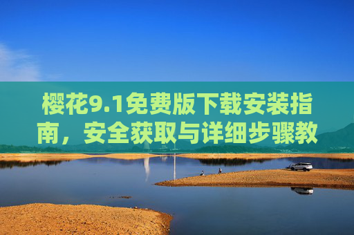 樱花9.1免费版下载安装指南，安全获取与详细步骤教程，樱花9.1免费版安全下载安装详细步骤教程