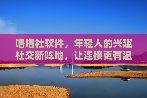 噜噜社软件,年轻人的兴趣社交新阵地,让连接更有温度,噜噜社,年轻人的兴趣社交,连接更有温度 噜噜社软件,年轻人的兴趣社交新阵地,让连接更有温度,噜噜社,年轻人的兴趣社交,连接更有温度