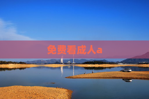 免费看成人a 免费看成人a