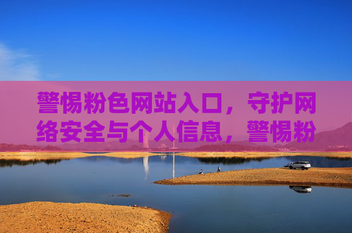 警惕粉色网站入口,守护网络安全与个人信息,警惕粉色网站入口,守护网络安全与个人信息 警惕粉色网站入口,守护网络安全与个人信息,警惕粉色网站入口,守护网络安全与个人信息