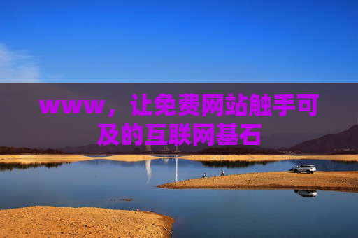 www,让免费网站触手可及的互联网基石 www,让免费网站触手可及的互联网基石