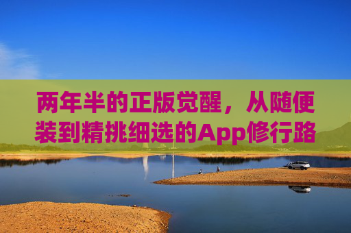 两年半的正版觉醒,从随便装到精挑细选的App修行路,两年半App修行,从随便装到精挑细选的正版觉醒 两年半的正版觉醒,从随便装到精挑细选的App修行路,两年半App修行,从随便装到精挑细选的正版觉醒