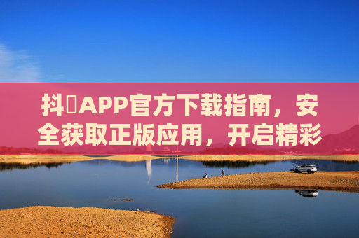 抖玥APP官方下载指南,安全获取正版应用,开启精彩体验 抖玥APP官方下载指南,安全获取正版应用,开启精彩体验
