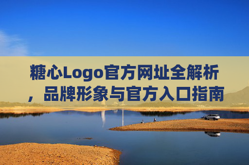 糖心Logo官方网址全解析,品牌形象与官方入口指南,糖心Logo官方网址全解析,品牌形象与入口指南 糖心Logo官方网址全解析,品牌形象与官方入口指南,糖心Logo官方网址全解析,品牌形象与入口指南