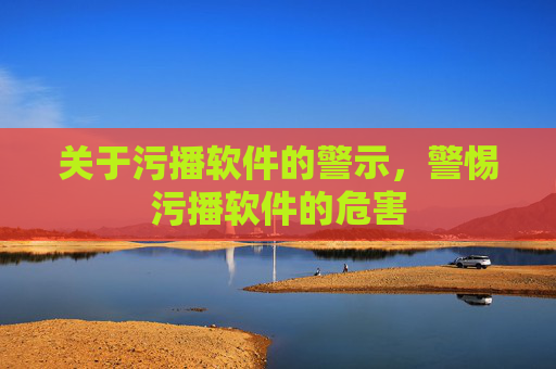 关于污播软件的警示，警惕污播软件的危害