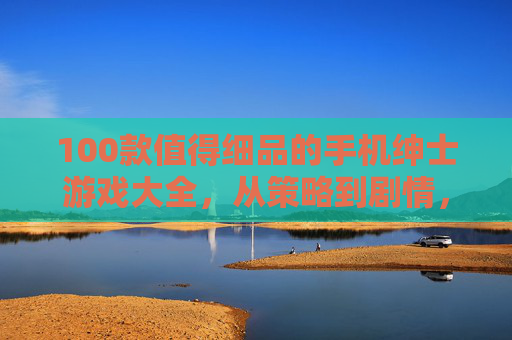 100款值得细品的手机绅士游戏大全,从策略到剧情,满足多样品味,100款值得细品的手机绅士游戏大全,从策略到剧情,满足多样品味 100款值得细品的手机绅士游戏大全,从策略到剧情,满足多样品味,100款值得细品的手机绅士游戏大全,从策略到剧情,满足多样品味
