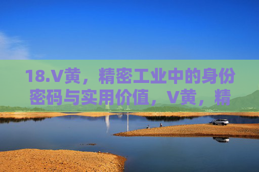 18.V黄,精密工业中的身份密码与实用价值,V黄,精密工业的身份密码与实用价值 18.V黄,精密工业中的身份密码与实用价值,V黄,精密工业的身份密码与实用价值