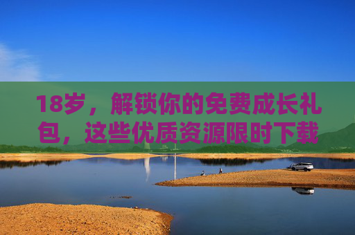 18岁,解锁你的免费成长礼包,这些优质资源限时下载!18岁限时解锁!免费成长礼包,优质资源速下载 18岁,解锁你的免费成长礼包,这些优质资源限时下载!18岁限时解锁!免费成长礼包,优质资源速下载