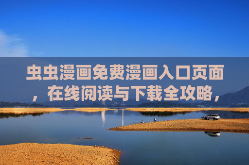 虫虫漫画免费漫画入口页面,在线阅读与下载全攻略,虫虫漫画免费入口,在线阅读与下载全攻略 虫虫漫画免费漫画入口页面,在线阅读与下载全攻略,虫虫漫画免费入口,在线阅读与下载全攻略