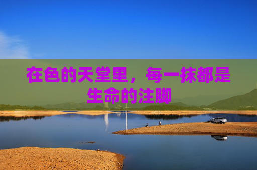 在色的天堂里,每一抹都是生命的注脚 在色的天堂里,每一抹都是生命的注脚