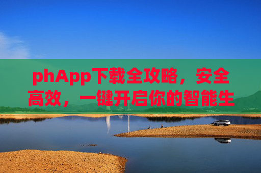 phApp下载全攻略,安全高效,一键开启你的智能生活,phApp下载全攻略,安全高效,一键开启智能生活 phApp下载全攻略,安全高效,一键开启你的智能生活,phApp下载全攻略,安全高效,一键开启智能生活