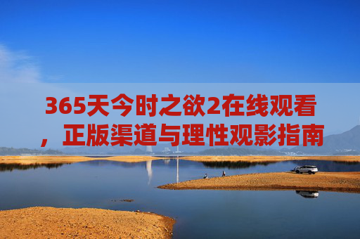 365天今时之欲2在线观看,正版渠道与理性观影指南,365天今时之欲2在线观看,正版渠道与理性观影指南 365天今时之欲2在线观看,正版渠道与理性观影指南,365天今时之欲2在线观看,正版渠道与理性观影指南