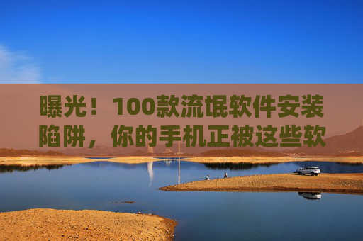 曝光!100款流氓软件安装陷阱,你的手机正被这些软件悄悄绑架,曝光!100款流氓软件安装陷阱,手机正被悄悄绑架 曝光!100款流氓软件安装陷阱,你的手机正被这些软件悄悄绑架,曝光!100款流氓软件安装陷阱,手机正被悄悄绑架