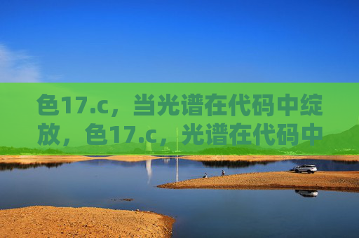 色17.c,当光谱在代码中绽放,色17.c,光谱在代码中绽放 色17.c,当光谱在代码中绽放,色17.c,光谱在代码中绽放
