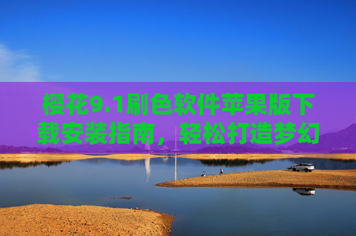 樱花9.1刷色软件苹果版下载安装指南,轻松打造梦幻樱花色调,樱花9.1刷色软件苹果版下载安装指南,轻松打造梦幻樱花色调 樱花9.1刷色软件苹果版下载安装指南,轻松打造梦幻樱花色调,樱花9.1刷色软件苹果版下载安装指南,轻松打造梦幻樱花色调