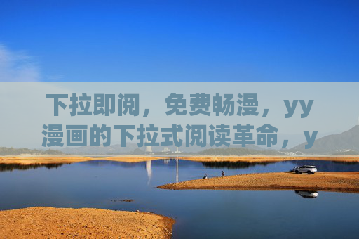 下拉即阅，免费畅漫，yy漫画的下拉式阅读革命，yy漫画下拉式阅读革命，下拉即阅，免费畅漫