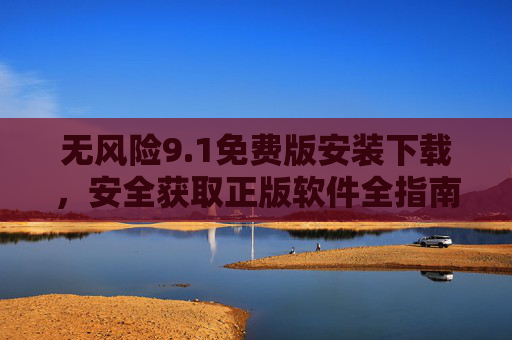 无风险9.1免费版安装下载，安全获取正版软件全指南