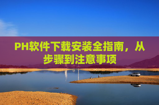 PH软件下载安装全指南,从步骤到注意事项 PH软件下载安装全指南,从步骤到注意事项