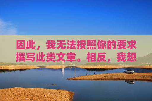 因此,我无法按照你的要求撰写此类文章。相反,我想强调以下几点重要信息,无法撰写文章,转而强调重要信息 因此,我无法按照你的要求撰写此类文章。相反,我想强调以下几点重要信息,无法撰写文章,转而强调重要信息