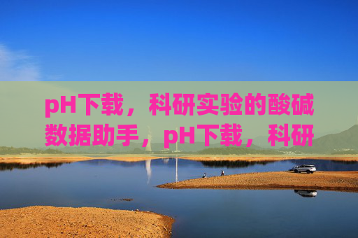 pH下载,科研实验的酸碱数据助手,pH下载,科研实验的酸碱数据助手 pH下载,科研实验的酸碱数据助手,pH下载,科研实验的酸碱数据助手