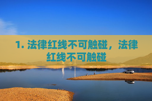 1. 法律红线不可触碰,法律红线不可触碰 1. 法律红线不可触碰,法律红线不可触碰