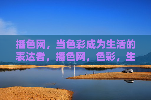 播色网,当色彩成为生活的表达者,播色网,色彩,生活的表达者 播色网,当色彩成为生活的表达者,播色网,色彩,生活的表达者