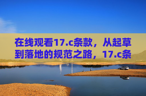 在线观看17.c条款,从起草到落地的规范之路,17.c条款,从起草到落地的规范之路 在线观看17.c条款,从起草到落地的规范之路,17.c条款,从起草到落地的规范之路