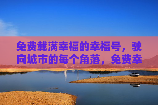 免费载满幸福的幸福号,驶向城市的每个角落,免费幸福号驶遍城市角落 免费载满幸福的幸福号,驶向城市的每个角落,免费幸福号驶遍城市角落