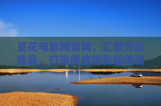 豆花电影网官网,汇聚光影盛宴,打造便捷观影新体验,豆花电影网官网,汇聚光影盛宴,便捷观影新体验 豆花电影网官网,汇聚光影盛宴,打造便捷观影新体验,豆花电影网官网,汇聚光影盛宴,便捷观影新体验