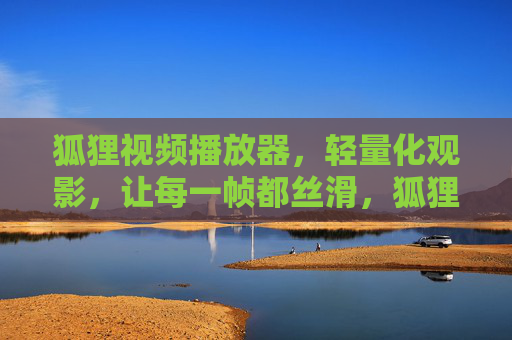 狐狸视频播放器,轻量化观影,让每一帧都丝滑,狐狸视频播放器,轻量化丝滑观影 狐狸视频播放器,轻量化观影,让每一帧都丝滑,狐狸视频播放器,轻量化丝滑观影